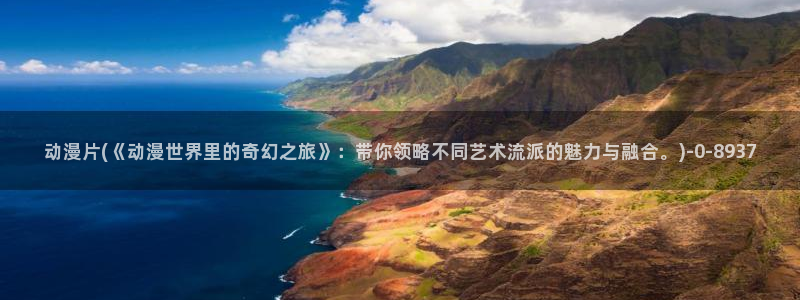 日常动漫：动漫片(《动漫世界里的奇幻之旅》：带你领略不同艺术流派的魅力与融合。)