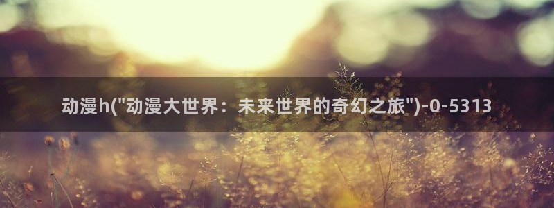 情色动漫：动漫h(\