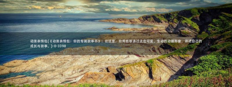 里番动漫在线：动漫表情包(《动漫表情包：你的专属故事书》：在这里，你将能够通过这些可爱、生动的动画形象，讲述自己的成长与故事。)