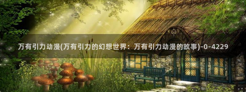 动漫性爱：万有引力动漫(万有引力的幻想世界：万有引力动漫的故事)